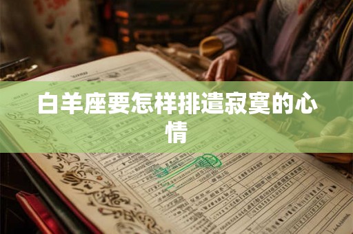 白羊座要怎样排遣寂寞的心情