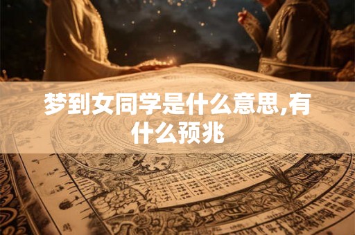 梦到女同学是什么意思,有什么预兆