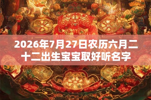 2026年7月27日农历六月二十二出生宝宝取好听名字