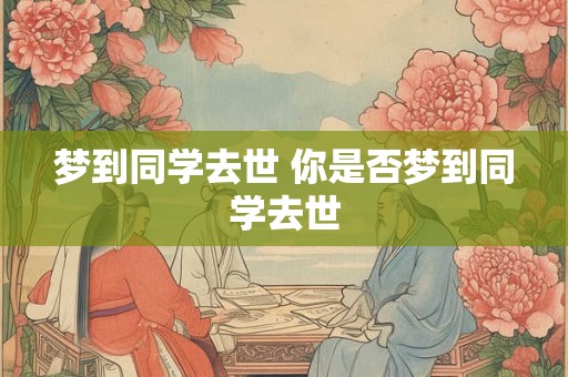 梦到同学去世 你是否梦到同学去世