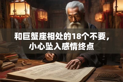 和巨蟹座相处的18个不要，小心坠入感情终点