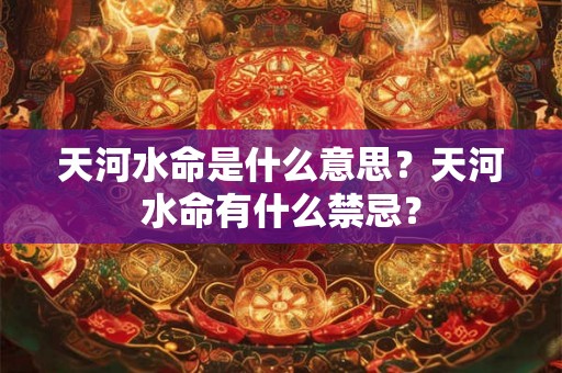 天河水命是什么意思？天河水命有什么禁忌？