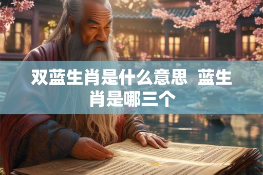 双蓝生肖是什么意思  蓝生肖是哪三个