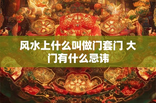 风水上什么叫做门套门 大门有什么忌讳