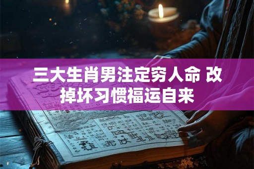 三大生肖男注定穷人命 改掉坏习惯福运自来