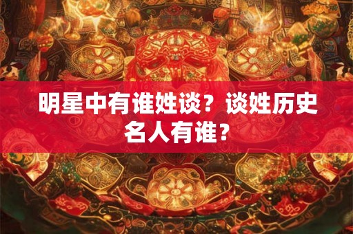 明星中有谁姓谈？谈姓历史名人有谁？