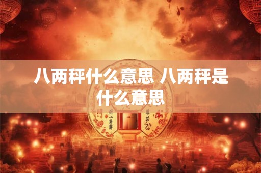 八两秤什么意思 八两秤是什么意思 八两秤什么意思 八两秤是什么意思