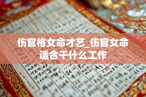 伤官格女命才艺_伤官女命适合干什么工作