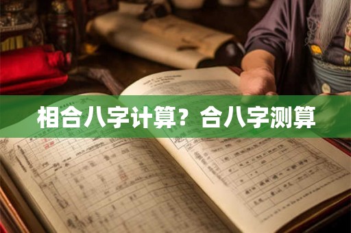 相合八字计算？合八字测算