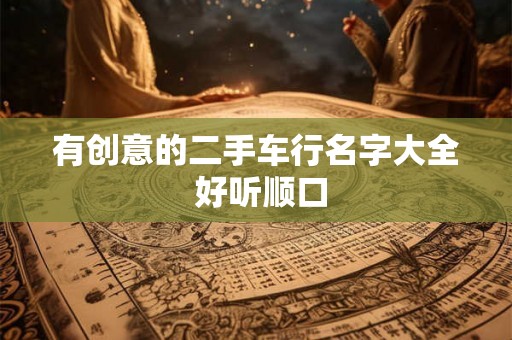 有创意的二手车行名字大全 好听顺口