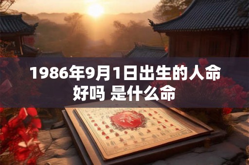 1986年9月1日出生的人命好吗 是什么命