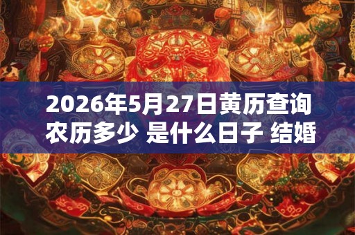 2026年5月27日黄历查询 农历多少 是什么日子 结婚吉时