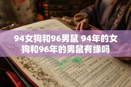 94女狗和96男鼠 94年的女狗和96年的男鼠有缘吗