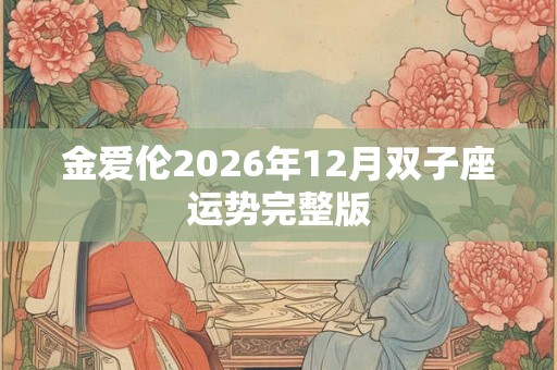 金爱伦2026年12月双子座运势完整版