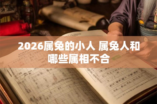 2026属兔的小人 属兔人和哪些属相不合