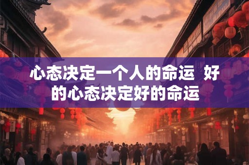 心态决定一个人的命运  好的心态决定好的命运
