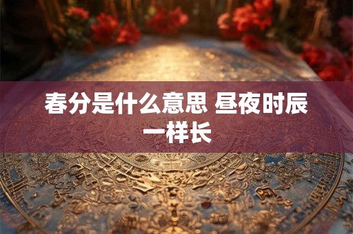 春分是什么意思 昼夜时辰一样长