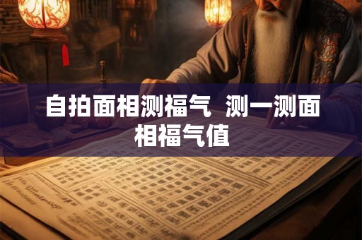 自拍面相测福气  测一测面相福气值