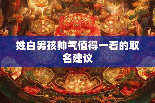 姓白男孩帅气值得一看的取名建议