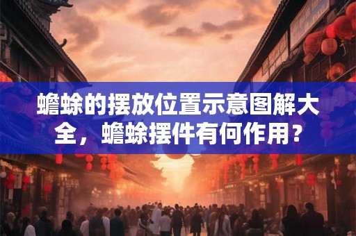 蟾蜍的摆放位置示意图解大全，蟾蜍摆件有何作用？
