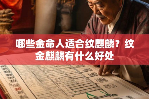 哪些金命人适合纹麒麟？纹金麒麟有什么好处