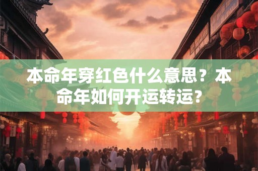 本命年穿红色什么意思？本命年如何开运转运？