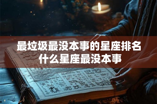 最垃圾最没本事的星座排名 什么星座最没本事 最垃圾最没本事的星座排名 什么星座最没本事