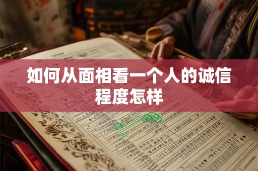 如何从面相看一个人的诚信程度怎样