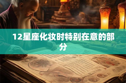 12星座化妆时特别在意的部分 12星座化妆时特别在意的部分