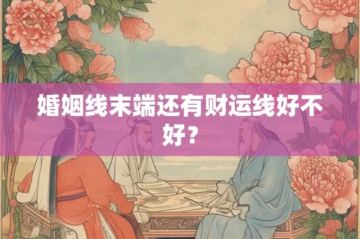 婚姻线末端还有财运线好不好？