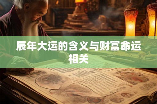 辰年大运的含义与财富命运相关