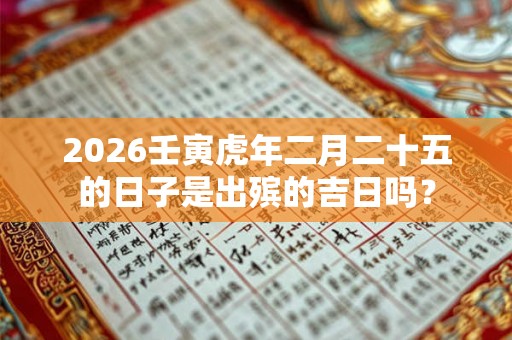 2026壬寅虎年二月二十五的日子是出殡的吉日吗？