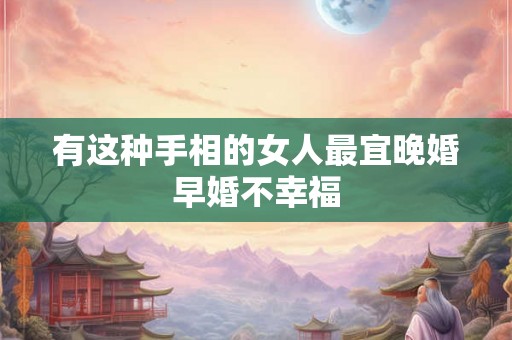 有这种手相的女人最宜晚婚早婚不幸福