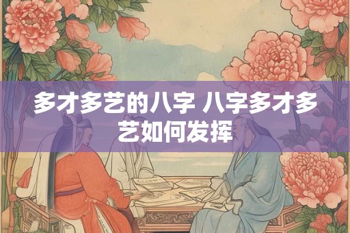 多才多艺的八字 八字多才多艺如何发挥