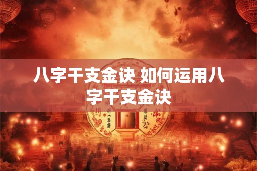 八字干支金诀 如何运用八字干支金诀