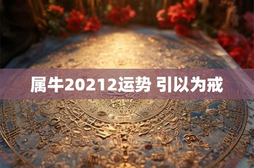 属牛20212运势 引以为戒 属牛20212运势 引以为戒
