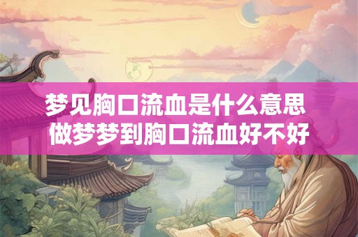 梦见胸口流血是什么意思 做梦梦到胸口流血好不好