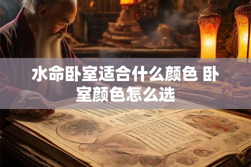 水命卧室适合什么颜色 卧室颜色怎么选