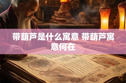 带葫芦是什么寓意 带葫芦寓意何在