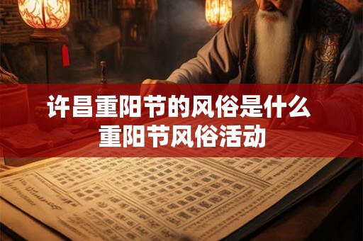 许昌重阳节的风俗是什么 重阳节风俗活动