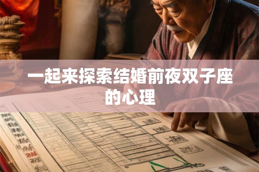 一起来探索结婚前夜双子座的心理 一起来探索结婚前夜双子座的心理