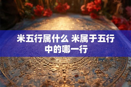 米五行属什么 米属于五行中的哪一行