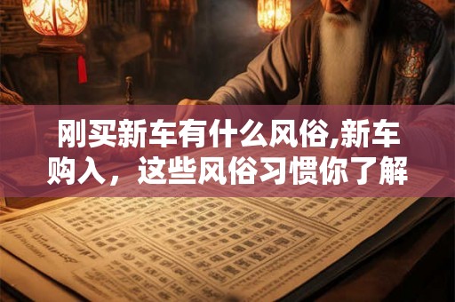 刚买新车有什么风俗,新车购入，这些风俗习惯你了解吗？