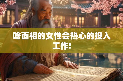 啥面相的女性会热心的投入工作!
