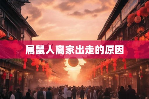 属鼠人离家出走的原因 属鼠人离家出走的原因