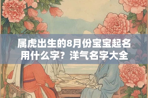 属虎出生的8月份宝宝起名用什么字？洋气名字大全