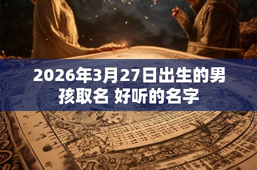 2026年3月27日出生的男孩取名 好听的名字