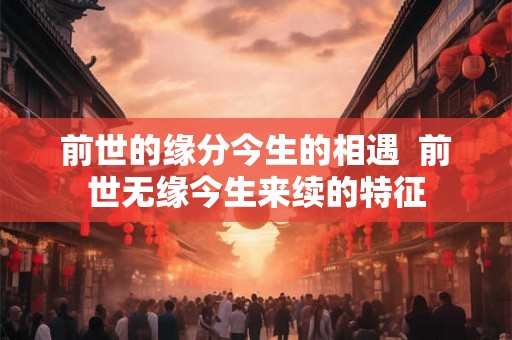 前世的缘分今生的相遇  前世无缘今生来续的特征