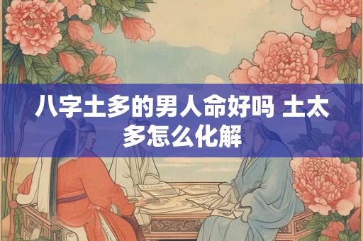 八字土多的男人命好吗 土太多怎么化解