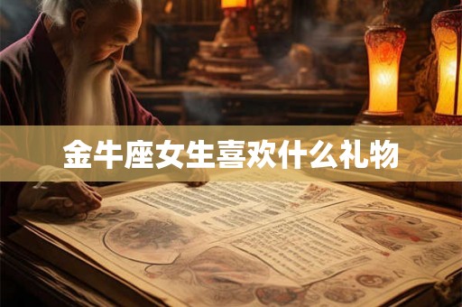 金牛座女生喜欢什么礼物